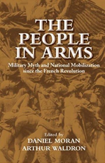 The People in Arms: Military Myth and National Mobilization since the French Revolution